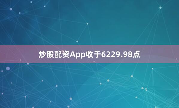 炒股配資App收于6229.98點